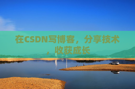 在CSDN写博客，分享技术，收获成长